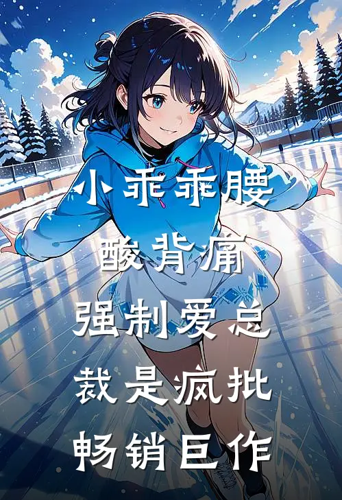 小乖乖腰酸背痛，强制爱总裁是疯批畅销巨作