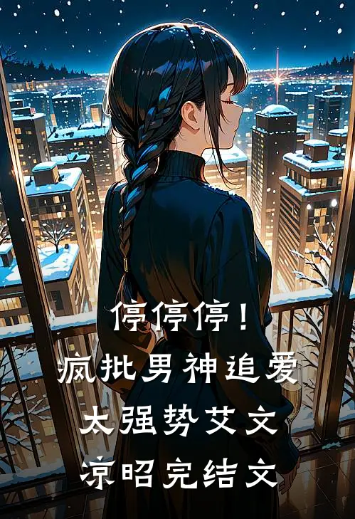 停停停！疯批男神追爱太强势艾文凉昭完结文