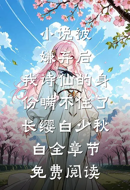 小说被嫌弃后，我诗仙的身份瞒不住了长缨白少秋白全章节免费阅读