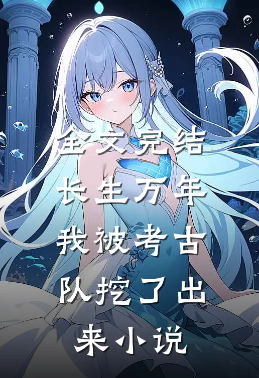全文完结长生万年：我被考古队挖了出来小说