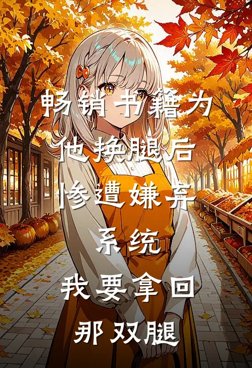 畅销书籍为他换腿后惨遭嫌弃，系统，我要拿回那双腿