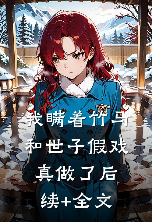 我瞒着竹马，和世子假戏真做了后续+全文
