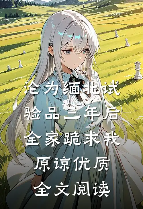 沦为缅北试验品三年后，全家跪求我原谅优质全文阅读