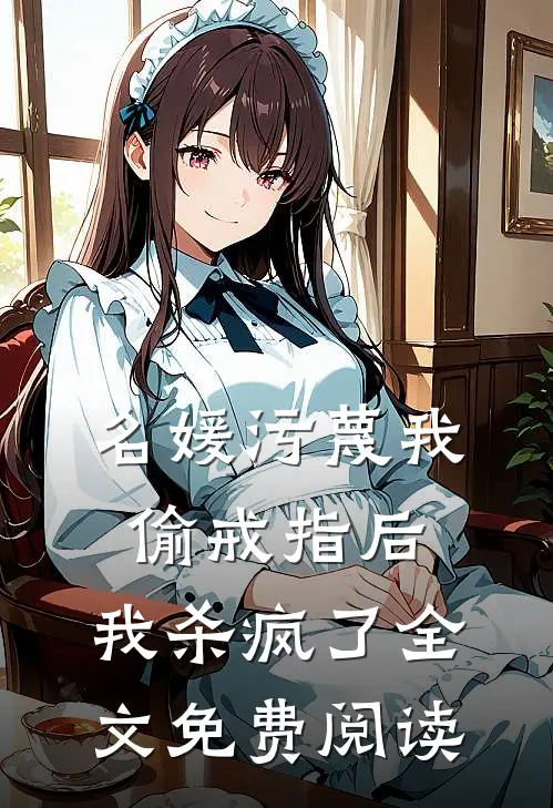 名媛污蔑我偷戒指后，我杀疯了全文免费阅读