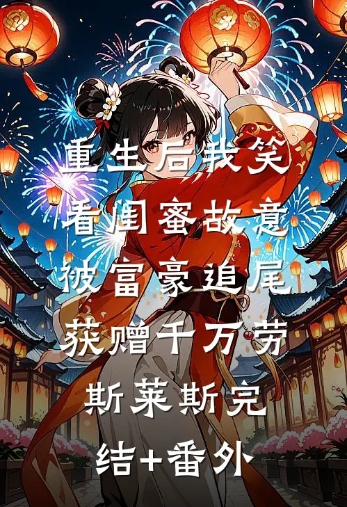 重生后我笑看闺蜜故意被富豪追尾，获赠千万劳斯莱斯完结+番外