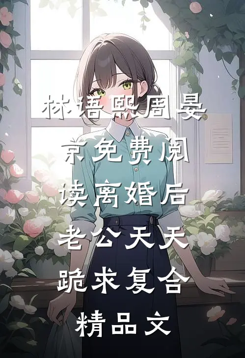林语熙周晏京免费阅读离婚后,老公天天跪求复合精品文