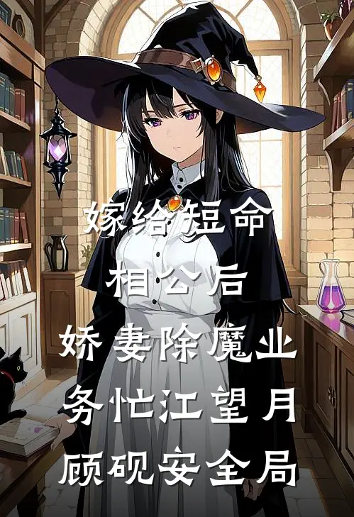嫁给短命相公后，娇妻除魔业务忙江望月顾砚安全局