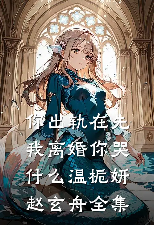 你出轨在先，我离婚你哭什么温栀妍赵玄舟 全集