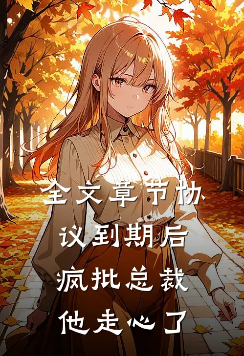 全文章节协议到期后，疯批总裁他走心了