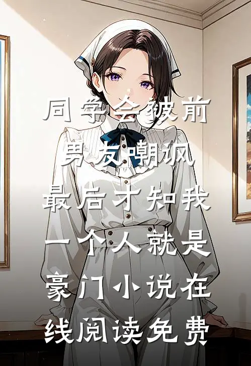 同学会被前男友嘲讽，最后才知我一个人就是豪门小说在线阅读免费