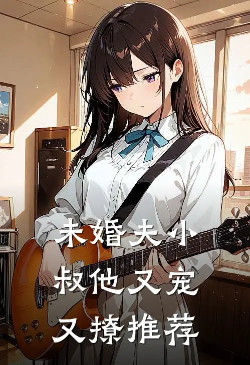 未婚夫小叔他又宠又撩推荐