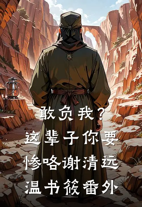 敢负我？这辈子你要惨咯谢清远温书筱 番外