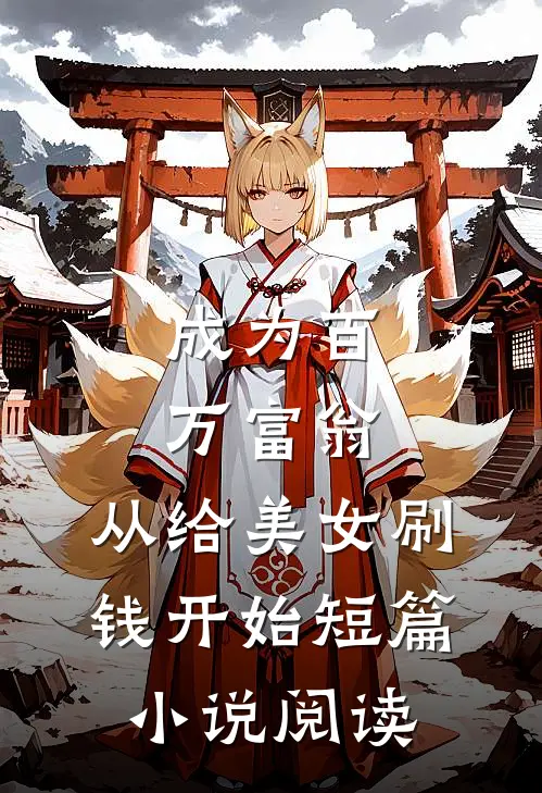 成为百万富翁，从给美女刷钱开始短篇小说阅读