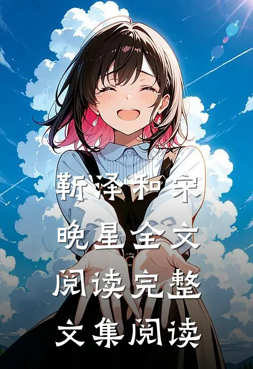 靳泽和宋晚星全文阅读完整文集阅读