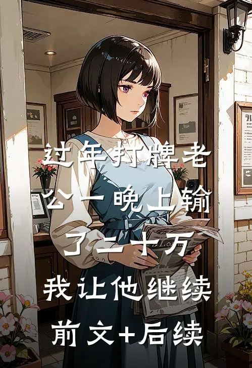 过年打牌老公一晚上输了二十万，我让他继续前文+后续
