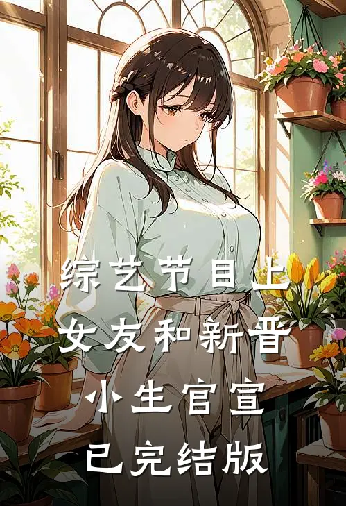 综艺节目上，女友和新晋小生官宣已完结版
