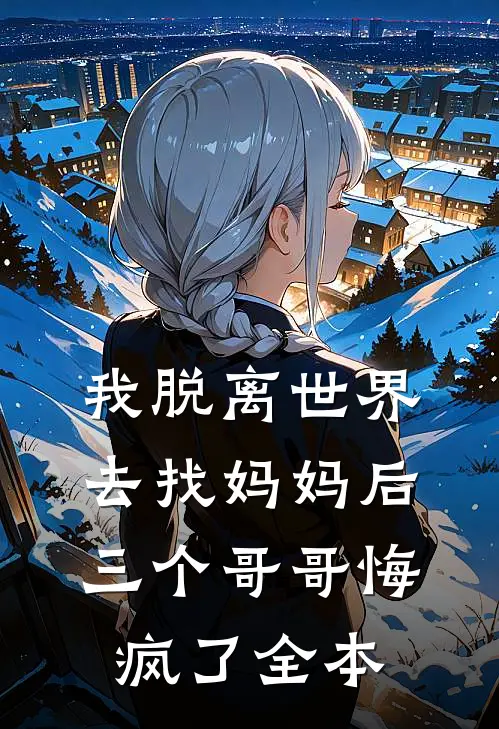 我脱离世界去找妈妈后，三个哥哥悔疯了全本