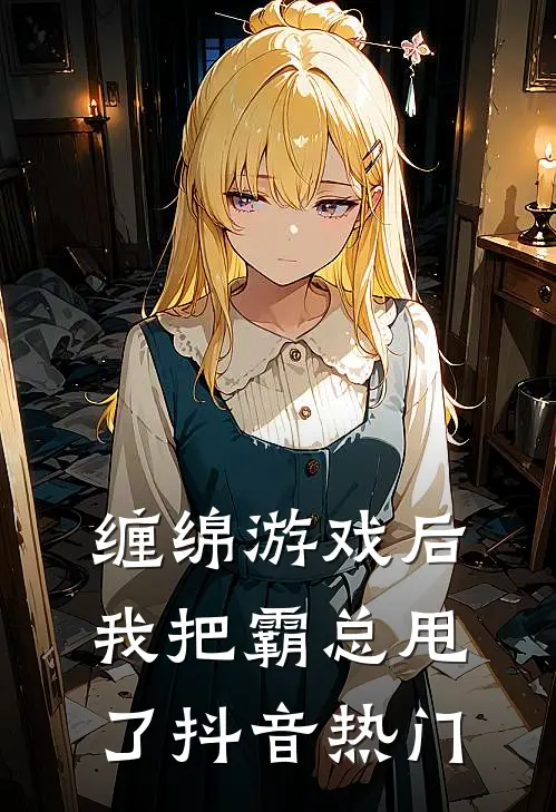 缠绵游戏后，我把霸总甩了抖音热门