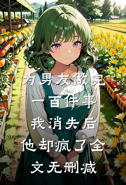 为男友做完一百件事我消失后，他却疯了全文无删减