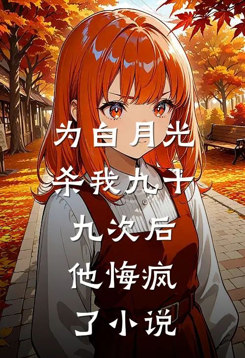 为白月光杀我九十九次后，他悔疯了小说