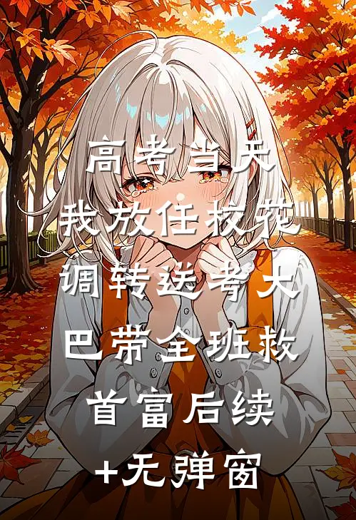 高考当天，我放任校花调转送考大巴带全班救首富后续+无弹窗