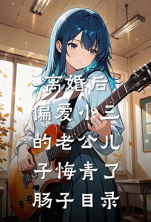 离婚后，偏爱小三的老公儿子悔青了肠子目录