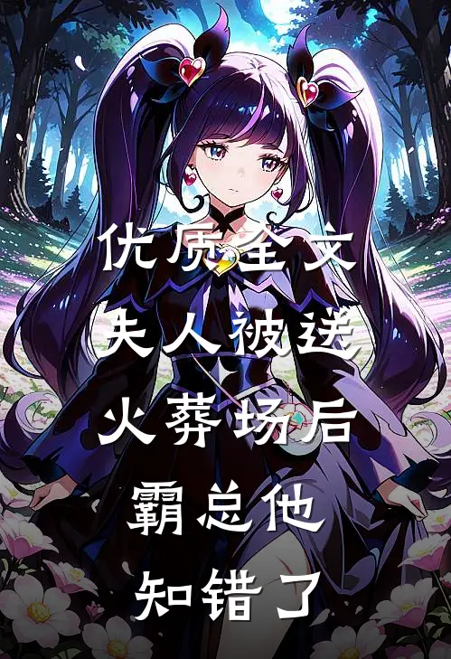 优质全文夫人被送火葬场后，霸总他知错了