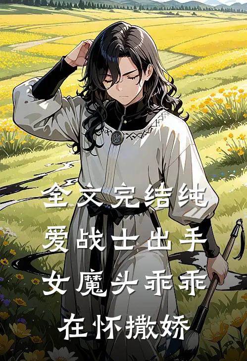 全文完结纯爱战士出手：女魔头乖乖在怀撒娇