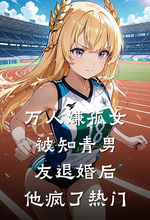 万人嫌孤女被知青男友退婚后，他疯了热门