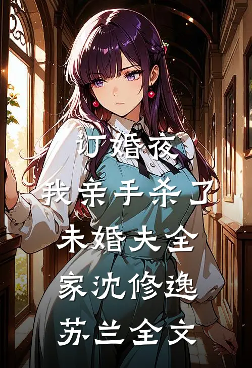 订婚夜，我亲手杀了未婚夫全家沈修逸苏兰全文