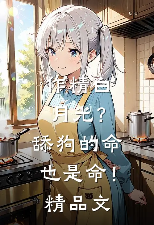 作精白月光？舔狗的命也是命！精品文