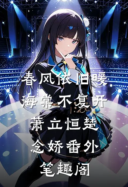 春风依旧暖海棠不复开：萧立恒楚念娇番外笔趣阁