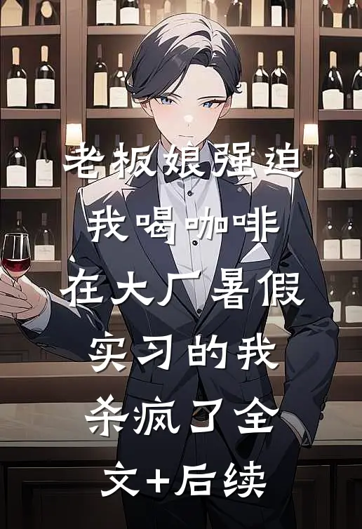 老板娘强迫我喝咖啡，在大厂暑假实习的我杀疯了全文+后续