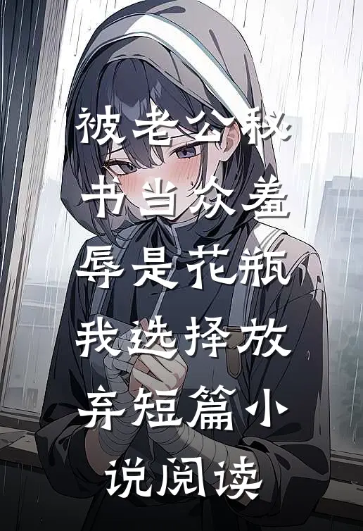 被老公秘书当众羞辱是花瓶，我选择放弃短篇小说阅读
