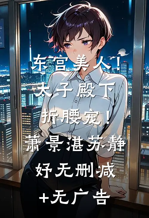 东宫美人！太子殿下折腰宠！萧景湛苏静妤无删减+无广告