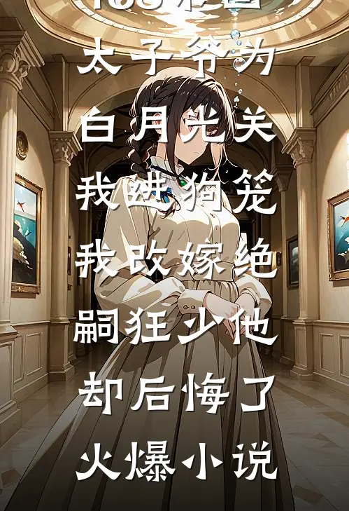 188京圈太子爷为白月光关我进狗笼，我改嫁绝嗣狂少他却后悔了火爆小说