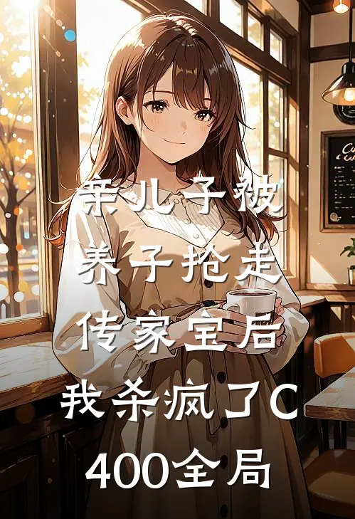亲儿子被养子抢走传家宝后，我杀疯了C400全局