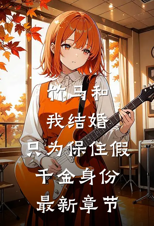 竹马和我结婚，只为保住假千金身份最新章节