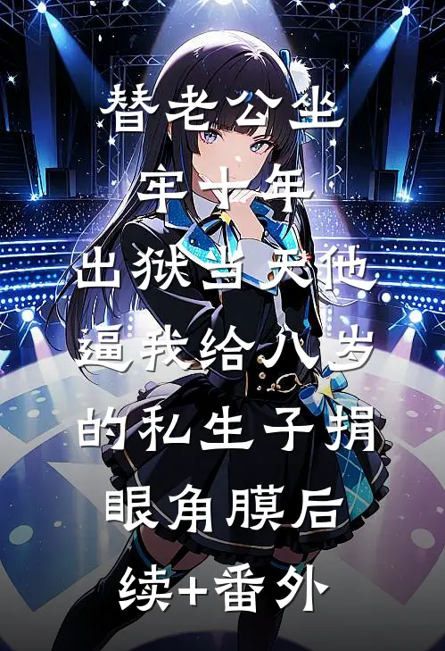 替老公坐牢十年，出狱当天他逼我给八岁的私生子捐眼角膜后续+番外