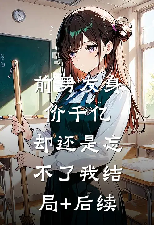 前男友身价千亿，却还是忘不了我结局+后续
