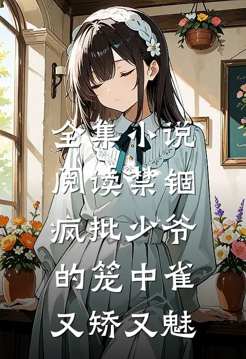 全集小说阅读禁锢：疯批少爷的笼中雀又矫又魅