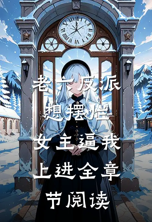 老六反派想摆烂，女主逼我上进全章节阅读