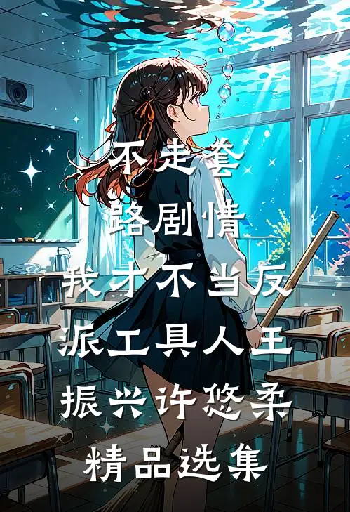不走套路剧情,我才不当反派工具人王振兴许悠柔精品选集
