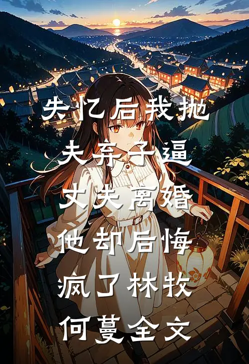 失忆后我抛夫弃子逼丈夫离婚，他却后悔疯了林牧何蔓全文