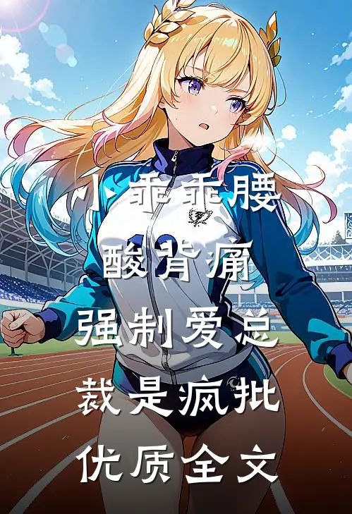 小乖乖腰酸背痛，强制爱总裁是疯批优质全文