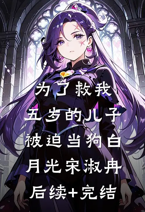 为了救我，五岁的儿子被迫当狗白月光宋淑冉后续+完结