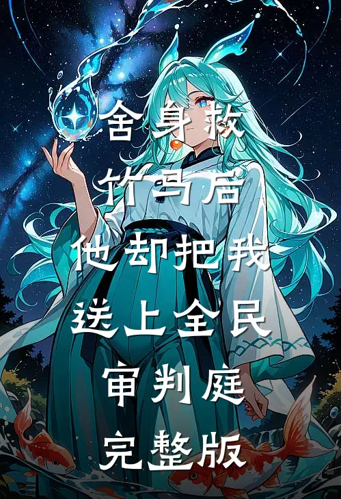 舍身救竹马后，他却把我送上全民审判庭完整版