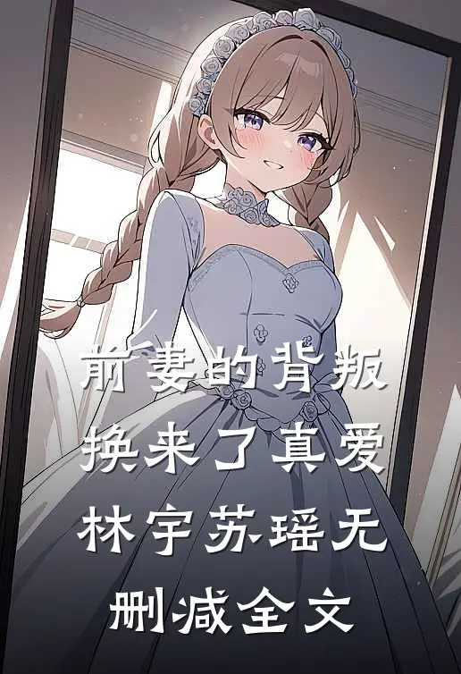 前妻的背叛换来了真爱林宇苏瑶无删减全文