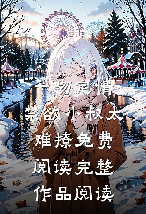 一吻定情:禁欲小叔太难撩免费阅读完整作品阅读