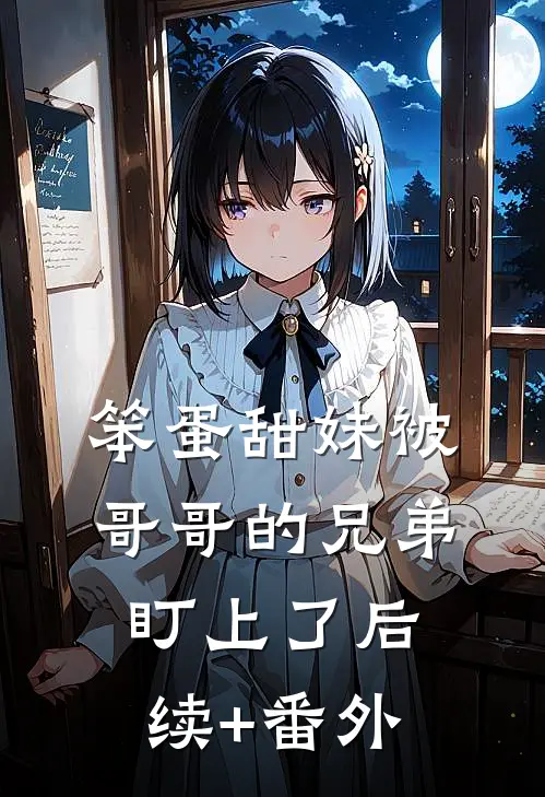 笨蛋甜妹被哥哥的兄弟盯上了后续+番外